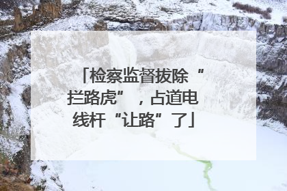 检察监督拔除“拦路虎”，占道电线杆“让路”了