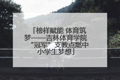 榜样赋能 体育筑梦——吉林体育学院“冠军”支教点燃中小学生梦想