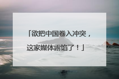 欲把中国卷入冲突，这家媒体露馅了！