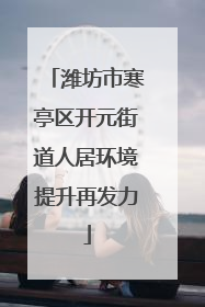 潍坊市寒亭区开元街道人居环境提升再发力