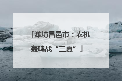 潍坊昌邑市：农机轰鸣战“三夏”