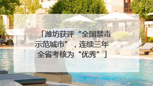 潍坊获评“全国禁毒示范城市”，连续三年全省考核为“优秀”