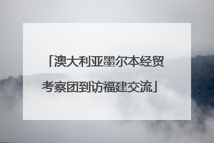 澳大利亚墨尔本经贸考察团到访福建交流