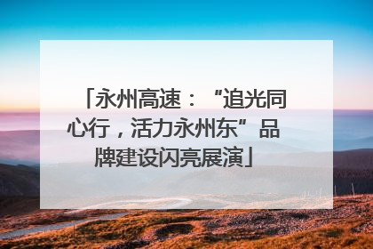 永州高速：“追光同心行，活力永州东”品牌建设闪亮展演