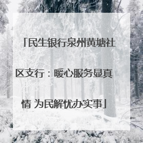 民生银行泉州黄塘社区支行：暖心服务显真情 为民解忧办实事