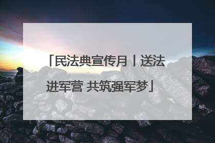 民法典宣传月丨送法进军营 共筑强军梦