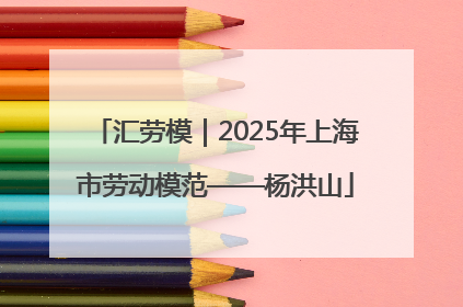 汇劳模｜2025年上海市劳动模范——杨洪山