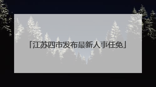江苏四市发布最新人事任免