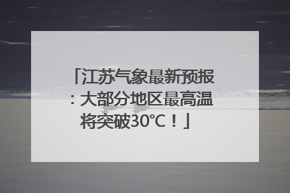 江苏气象最新预报：大部分地区最高温将突破30℃！
