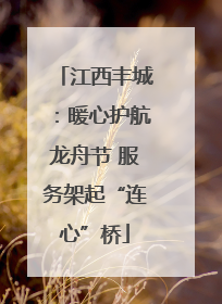江西丰城：暖心护航龙舟节 服务架起“连心”桥