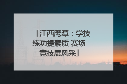 江西鹰潭：学技练功提素质 赛场竞技展风采