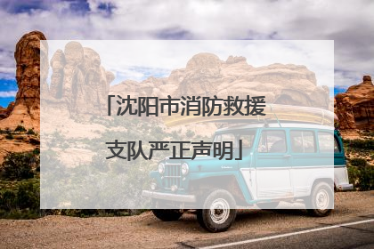 沈阳市消防救援支队严正声明