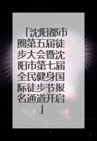 沈阳都市圈第五届徒步大会暨沈阳市第七届全民健身国际徒步节报名通道开启