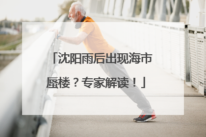 沈阳雨后出现海市蜃楼？专家解读！