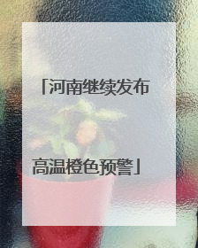 河南继续发布高温橙色预警