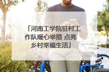 河南工学院驻村工作队暖心举措 点亮乡村幸福生活