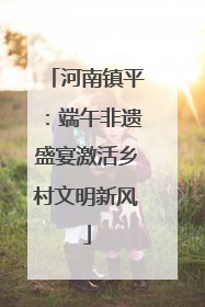 河南镇平：端午非遗盛宴激活乡村文明新风