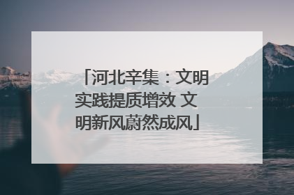 河北辛集：文明实践提质增效 文明新风蔚然成风