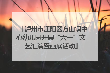 泸州市江阳区方山镇中心幼儿园开展“六一”文艺汇演暨画展活动