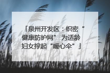 泉州开发区：织密“健康防护网” 为适龄妇女撑起“暖心伞”