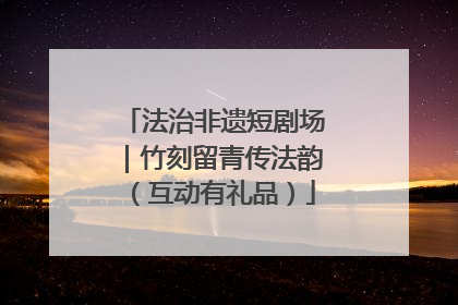 法治非遗短剧场｜竹刻留青传法韵（互动有礼品）