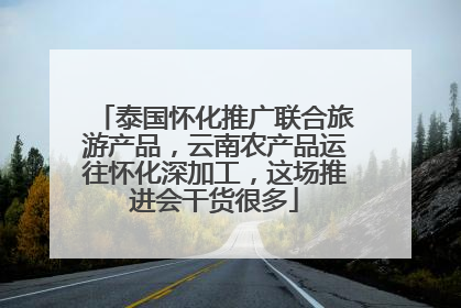 泰国怀化推广联合旅游产品，云南农产品运往怀化深加工，这场推进会干货很多