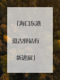 海口东港觅古驿站有新进展