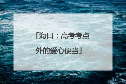 海口：高考考点外的爱心便当