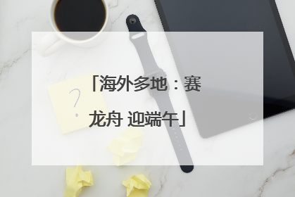 海外多地：赛龙舟 迎端午