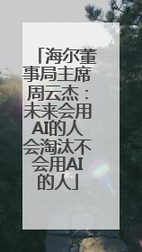 海尔董事局主席周云杰：未来会用AI的人会淘汰不会用AI的人