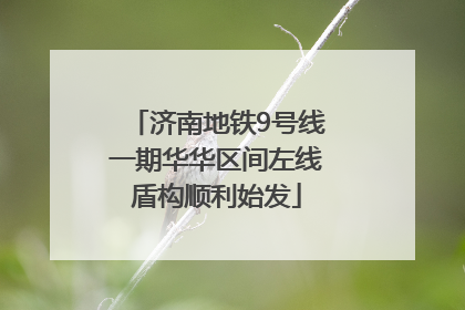 济南地铁9号线一期华华区间左线盾构顺利始发