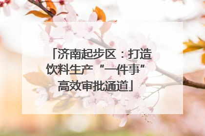 济南起步区：打造饮料生产“一件事”高效审批通道