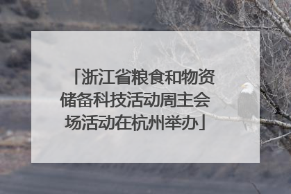 浙江省粮食和物资储备科技活动周主会场活动在杭州举办