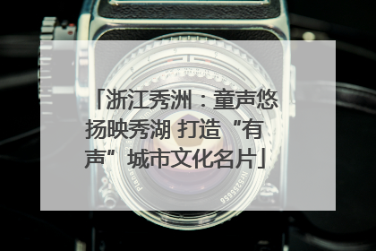 浙江秀洲：童声悠扬映秀湖 打造“有声”城市文化名片