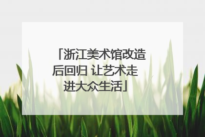 浙江美术馆改造后回归 让艺术走进大众生活