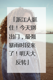 浙江人挺住！今天别出门，最强暴雨时段来了！明天大反转