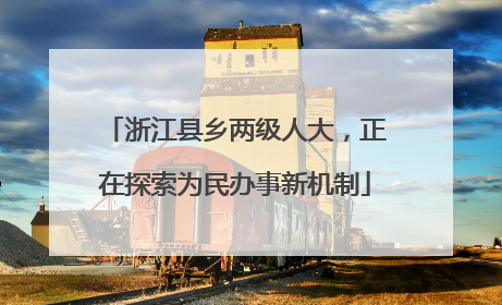 浙江县乡两级人大，正在探索为民办事新机制
