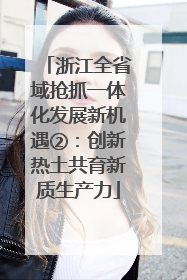 浙江全省域抢抓一体化发展新机遇②：创新热土共育新质生产力