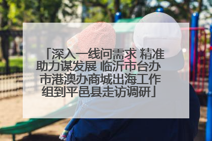 深入一线问需求 精准助力谋发展 临沂市台办 市港澳办商城出海工作组到平邑县走访调研