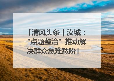 清风头条｜汝城：“点题整治”推动解决群众急难愁盼