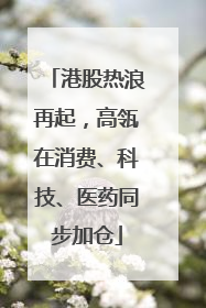 港股热浪再起，高瓴在消费、科技、医药同步加仓