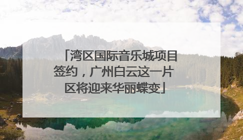 湾区国际音乐城项目签约，广州白云这一片区将迎来华丽蝶变