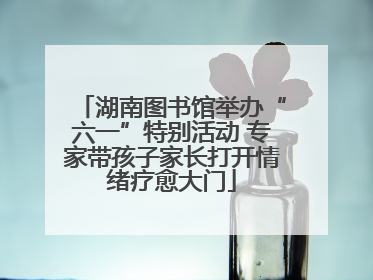 湖南图书馆举办“六一”特别活动 专家带孩子家长打开情绪疗愈大门