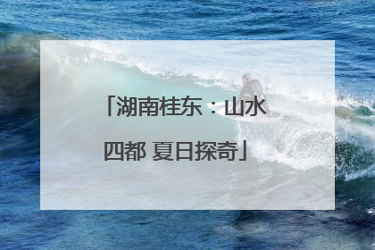 湖南桂东：山水四都 夏日探奇
