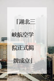 湖北三峡航空学院正式揭牌成立
