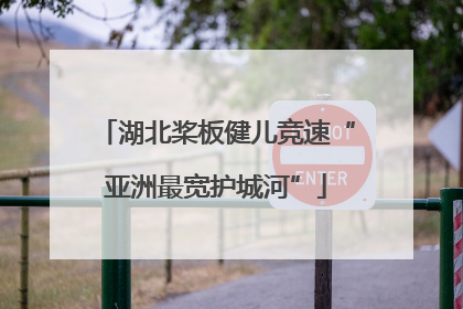 湖北桨板健儿竞速“亚洲最宽护城河”