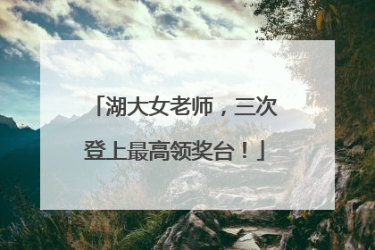 湖大女老师，三次登上最高领奖台！