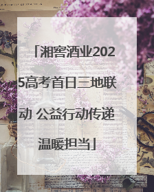 湘窖酒业2025高考首日三地联动 公益行动传递温暖担当