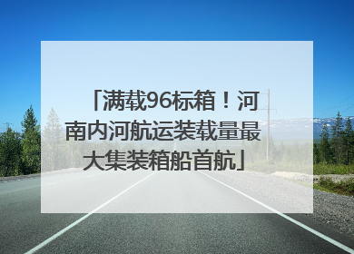 满载96标箱！河南内河航运装载量最大集装箱船首航