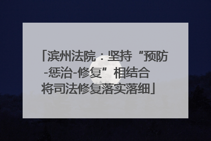 滨州法院：坚持“预防-惩治-修复”相结合 将司法修复落实落细